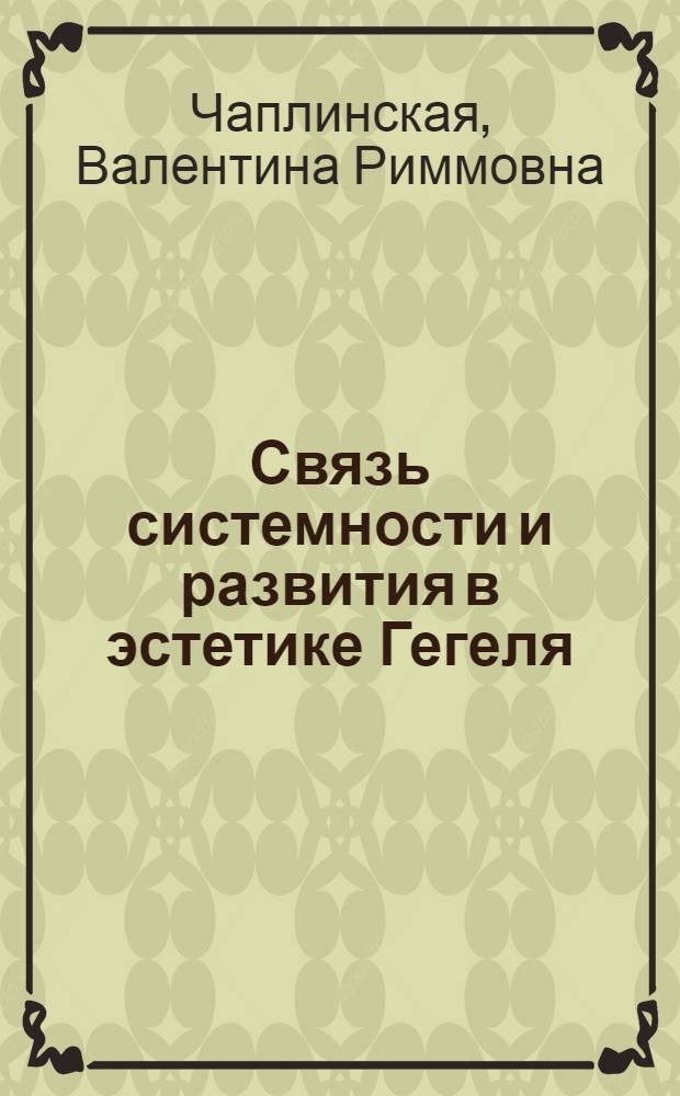 Связь системности и развития в эстетике Гегеля: философско-методологический анализ проблемы : Автореф. дис. на соиск. учен. степ. к. филос. н