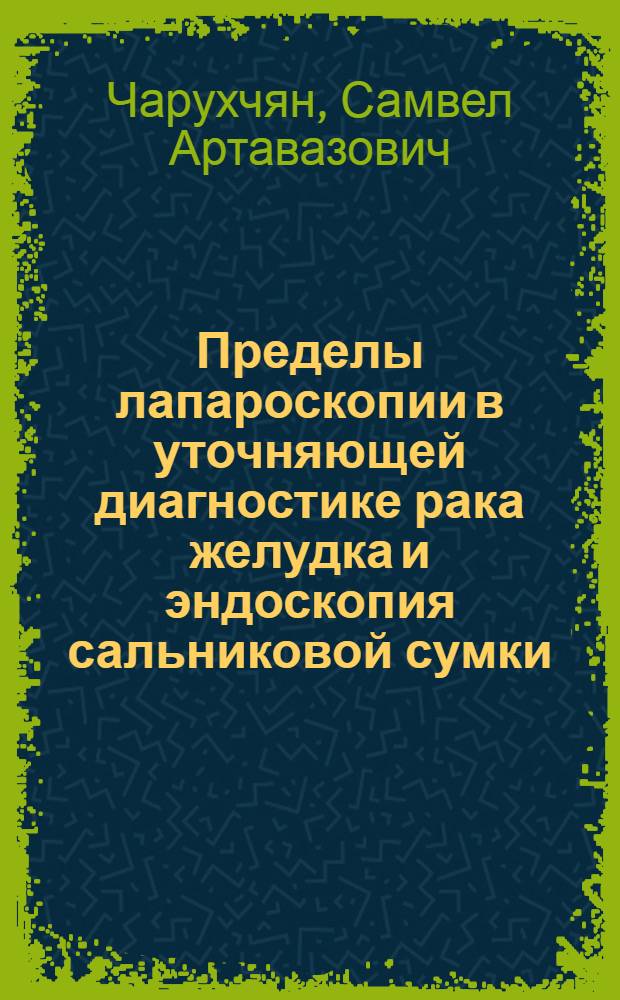 Пределы лапароскопии в уточняющей диагностике рака желудка и эндоскопия сальниковой сумки : Автореф. дис. на соиск. учен. степ. канд. мед. наук : (14.00.14)