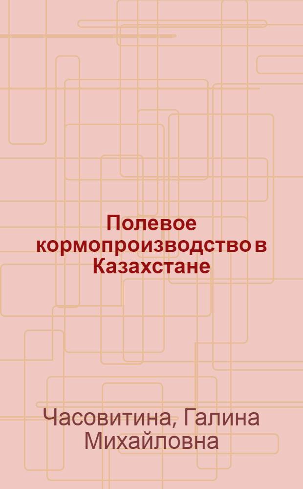 Полевое кормопроизводство в Казахстане : Справ. пособие