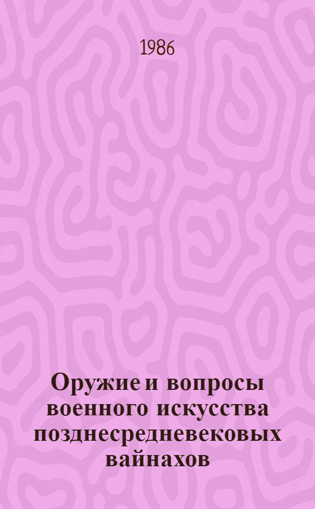 Оружие и вопросы военного искусства позднесредневековых вайнахов (XIII-XVIII вв.) : (Археол.-этнограф. исслед.) : Автореф. дис. на соиск. учен. степ. канд. ист. наук : (07.00.06)