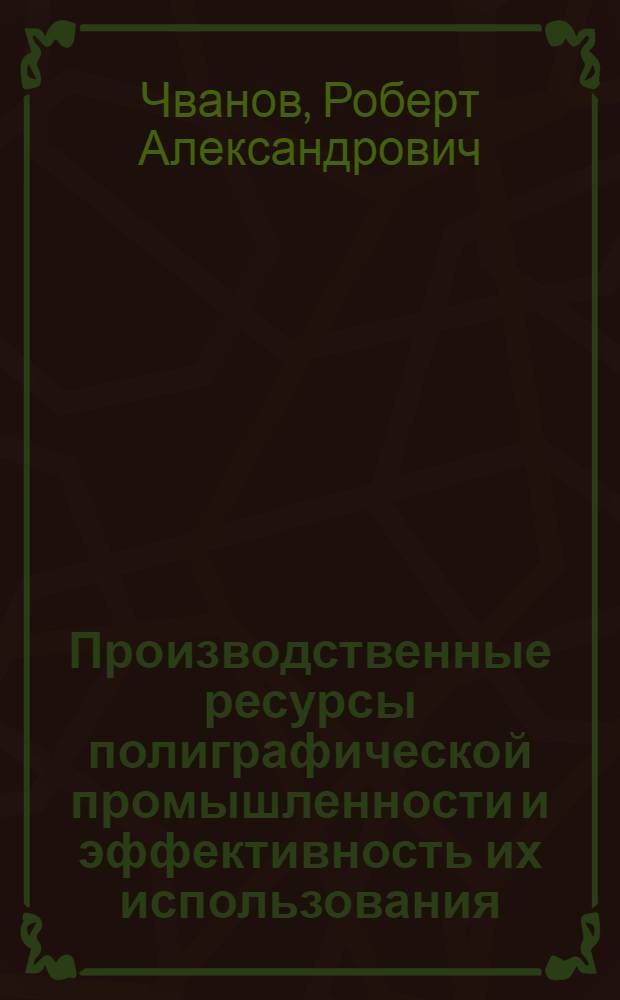 Производственные ресурсы полиграфической промышленности и эффективность их использования : Учеб. пособие для спец. 1712 "Экономика и орг. полигр. пром-сти"