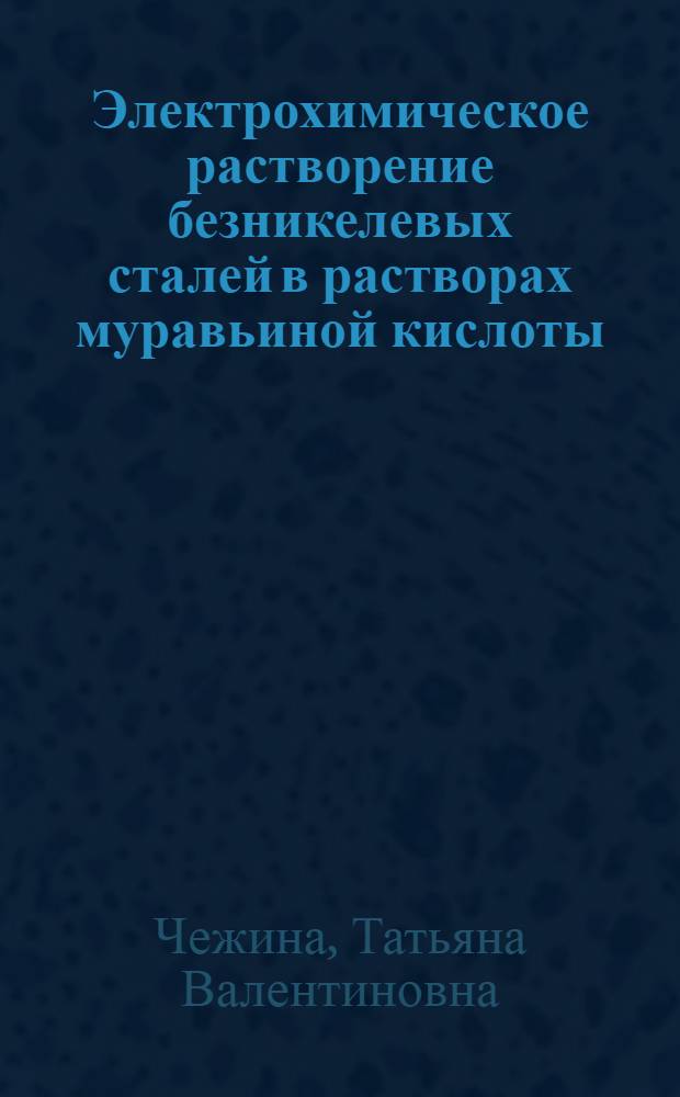 Электрохимическое растворение безникелевых сталей в растворах муравьиной кислоты : Автореф. дис. на соиск. учен. степ. канд. техн. наук : (03.17.03)