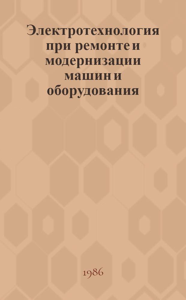 Электротехнология при ремонте и модернизации машин и оборудования : (По материалам эксперимента МИПКСНХ ЛатвССР с риж. з-дом "Старс") : Учеб. пособие