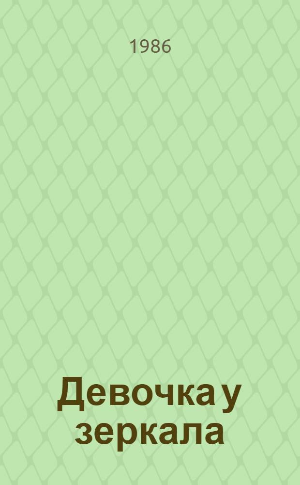 Девочка у зеркала : Рассказы, повесть : Для ст. шк. возраста : Пер. с молд.
