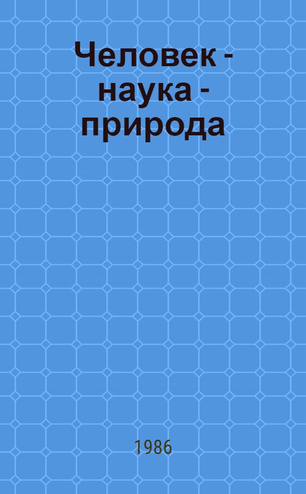 Человек - наука - природа : Диалектико-материалист. основы науч. миропонимания