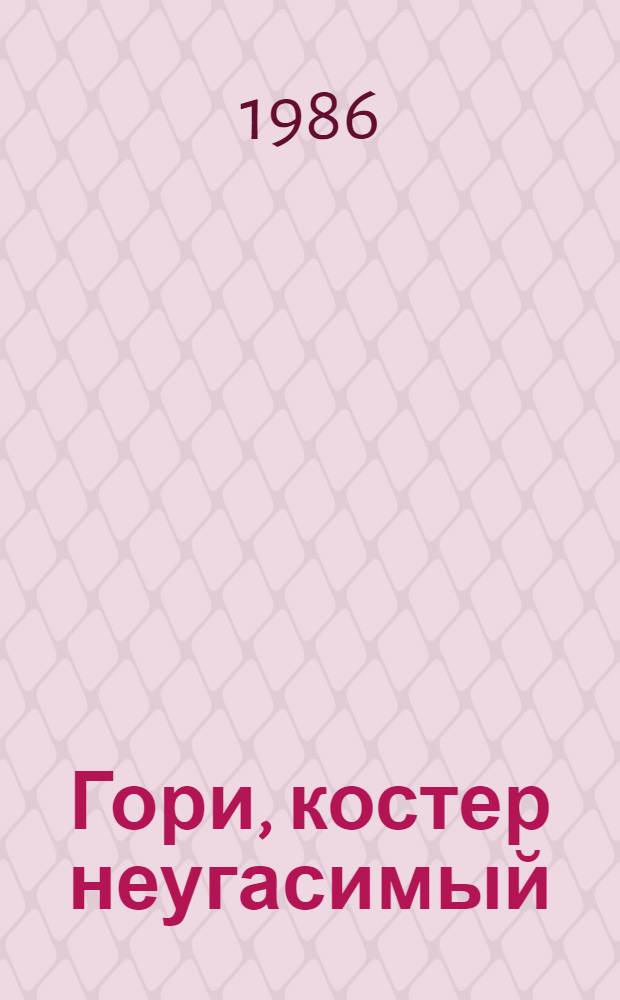 Гори, костер неугасимый : Повесть, рассказ