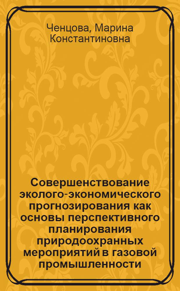 Совершенствование эколого-экономического прогнозирования как основы перспективного планирования природоохранных мероприятий в газовой промышленности : Автореф. дис. на соиск. учен. степ. к. э. н