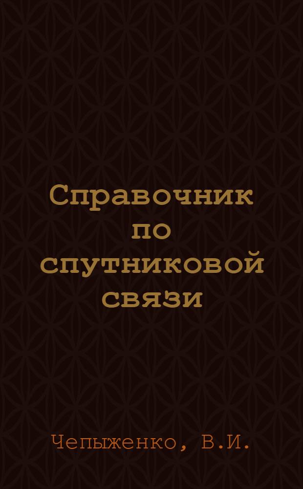 Справочник по спутниковой связи : Участнику III-его Респ. семинара по спутниковой связи, 11-14 марта 1986 г