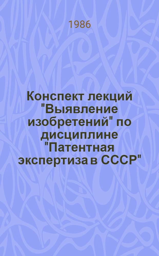 Конспект лекций "Выявление изобретений" по дисциплине "Патентная экспертиза в СССР" : (Раздел 9.1 учеб. плана для специализации "Патентовед-эксперт")