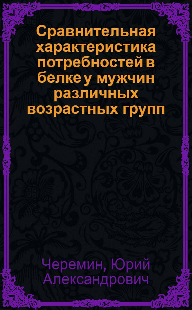 Сравнительная характеристика потребностей в белке у мужчин различных возрастных групп : Автореф. дис. на соиск. учен. степ. д-ра мед. наук : (14.00.07)