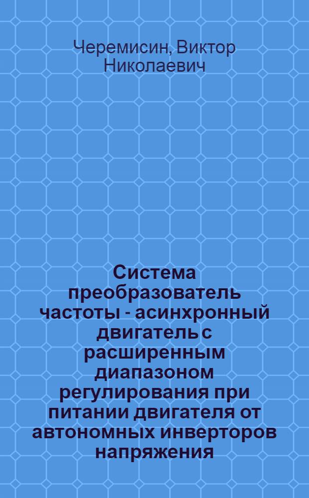Система преобразователь частоты - асинхронный двигатель с расширенным диапазоном регулирования при питании двигателя от автономных инверторов напряжения : Автореф. дис. на соиск. учен. степ. к. т. н