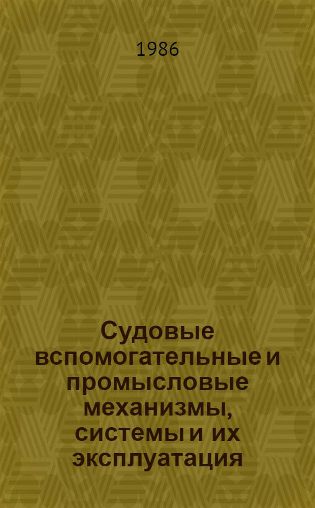 Судовые вспомогательные и промысловые механизмы, системы и их эксплуатация : Учеб. для вузов по спец. 1612 "Эксплуатация судовых силовых установок"