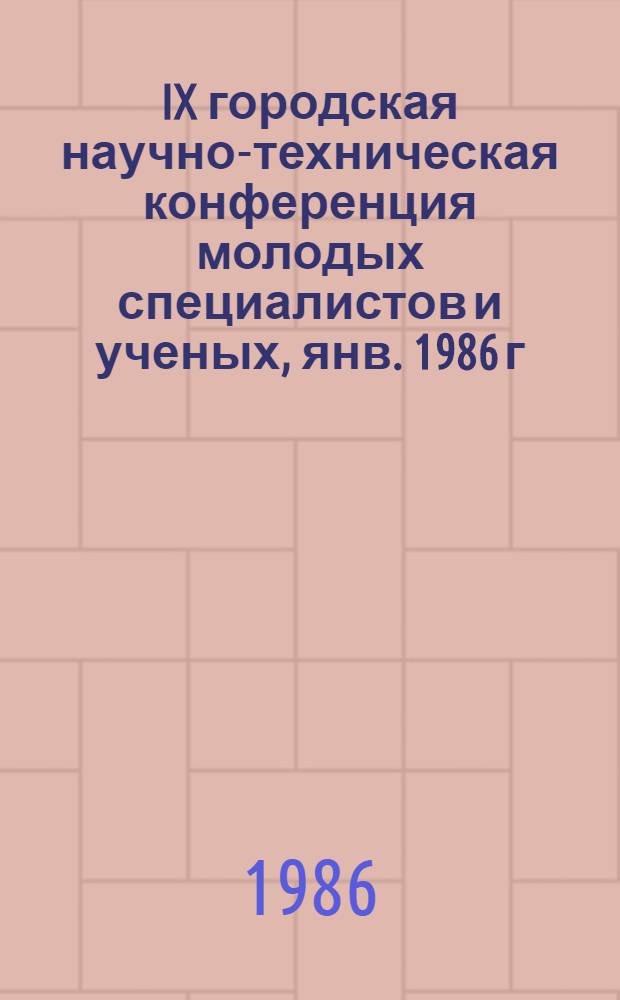 IX городская научно-техническая конференция молодых специалистов и ученых, янв. 1986 г. : Тез. докл