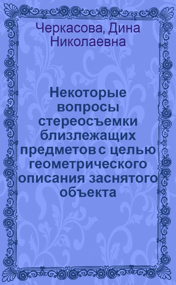 Некоторые вопросы стереосъемки близлежащих предметов с целью геометрического описания заснятого объекта : Автореф. дис. на соиск. учен. степ. канд. тех. наук : (05.11.17)