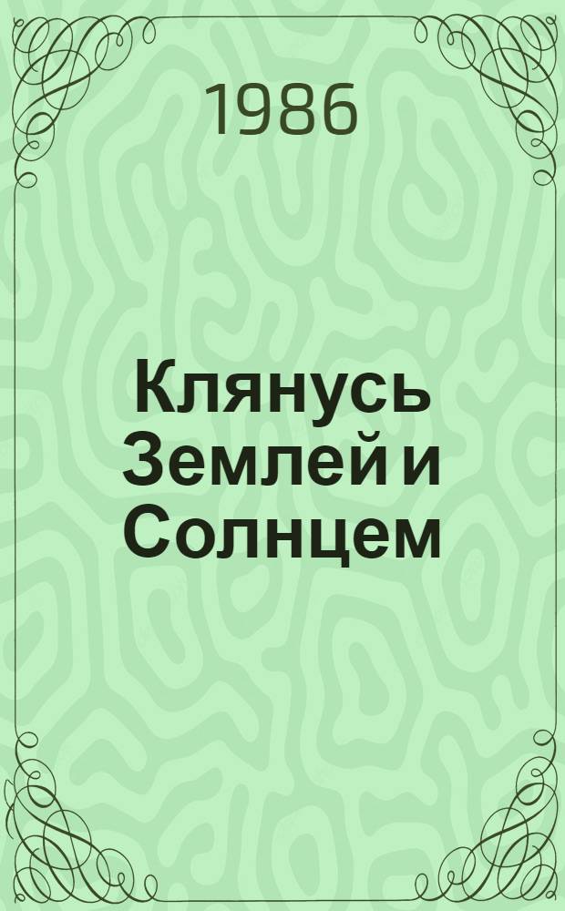 Клянусь Землей и Солнцем : Роман-хроника : О П.П. Шмидте : Для сред. и ст. шк. возраста