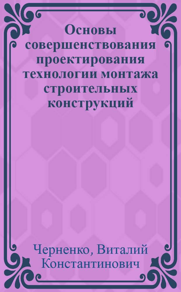 Основы совершенствования проектирования технологии монтажа строительных конструкций : Автореф. дис. на соиск. учен. степ. д-ра техн. наук : (05.23.08)