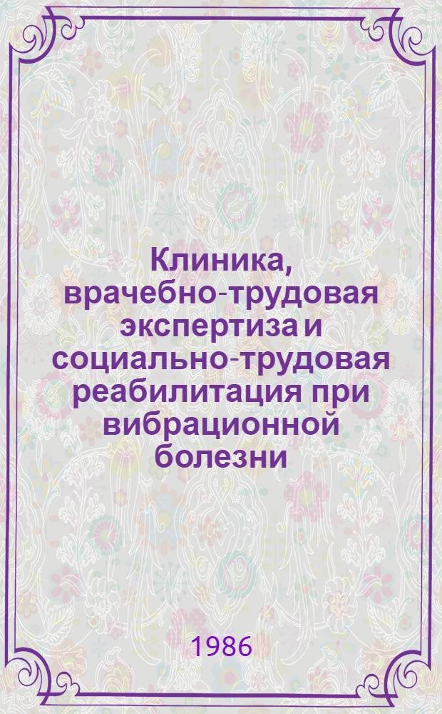 Клиника, врачебно-трудовая экспертиза и социально-трудовая реабилитация при вибрационной болезни : Автореф. дис. на соиск. учен. степ. д. м. н