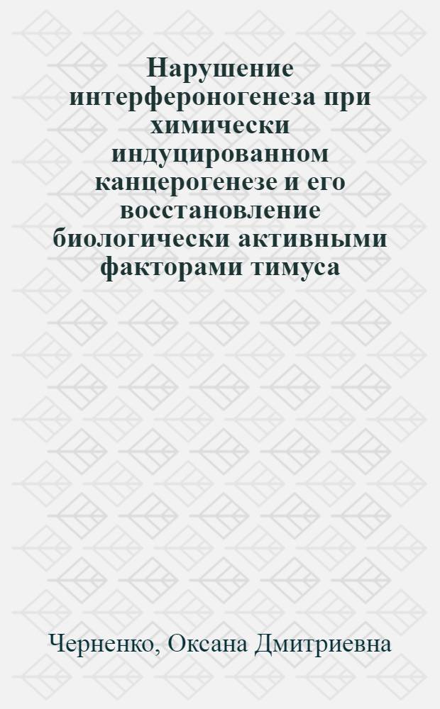 Нарушение интерфероногенеза при химически индуцированном канцерогенезе и его восстановление биологически активными факторами тимуса : Автореф. дис. на соиск. учен. степ. канд. биол. наук : (14.0.14)