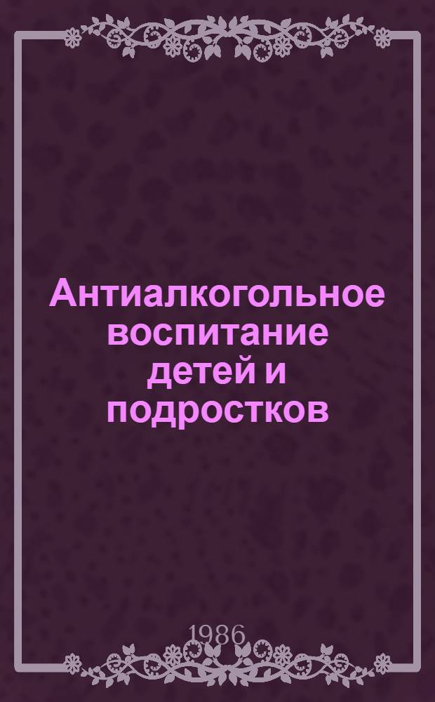 Антиалкогольное воспитание детей и подростков : В помощь лектору