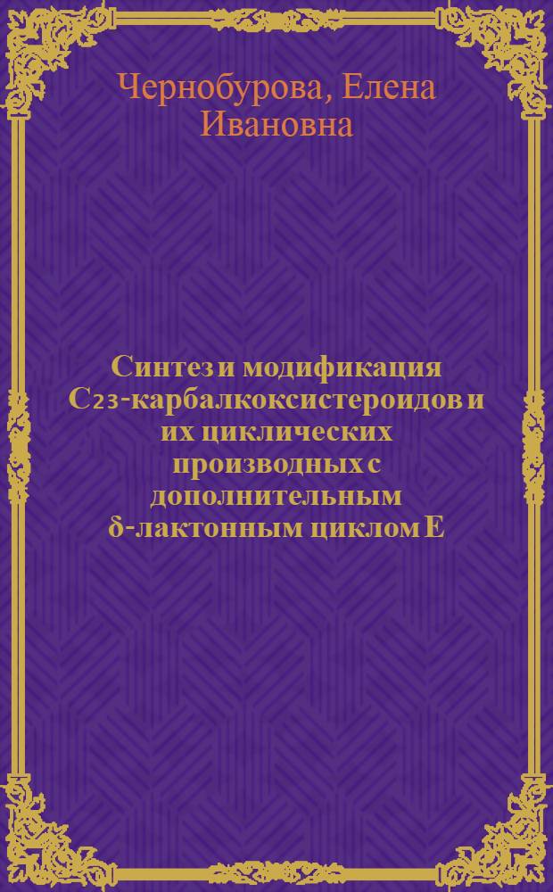 Синтез и модификация С₂₃-карбалкоксистероидов и их циклических производных с дополнительным δ-лактонным циклом Е : Автореф. дис. на соиск. учен. степ. канд. хим. наук : (02.00.03)