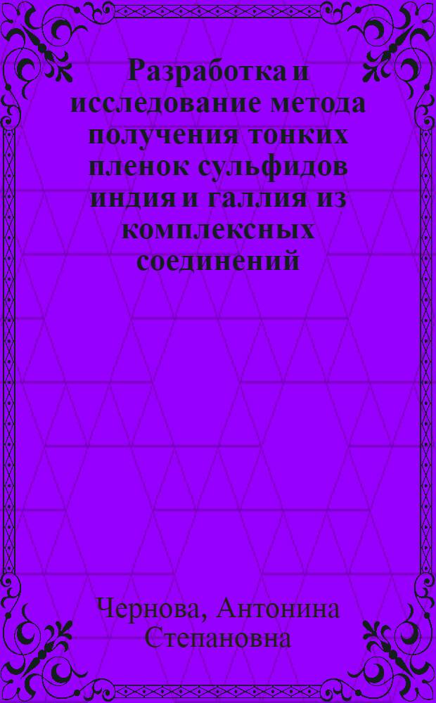 Разработка и исследование метода получения тонких пленок сульфидов индия и галлия из комплексных соединений : Автореф. дис. на соиск. учен. степ. к. т. н