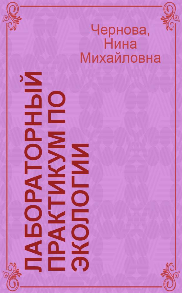 Лабораторный практикум по экологии : Учеб. пособие для пед. ин-тов по биол. спец.