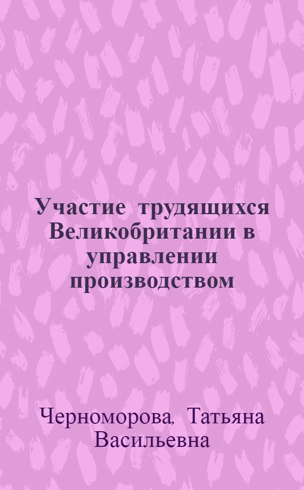 Участие трудящихся Великобритании в управлении производством : (Экон. аспекты) : Автореф. дис. на соиск. учен. степ. канд. экон. наук : (08.00.16)