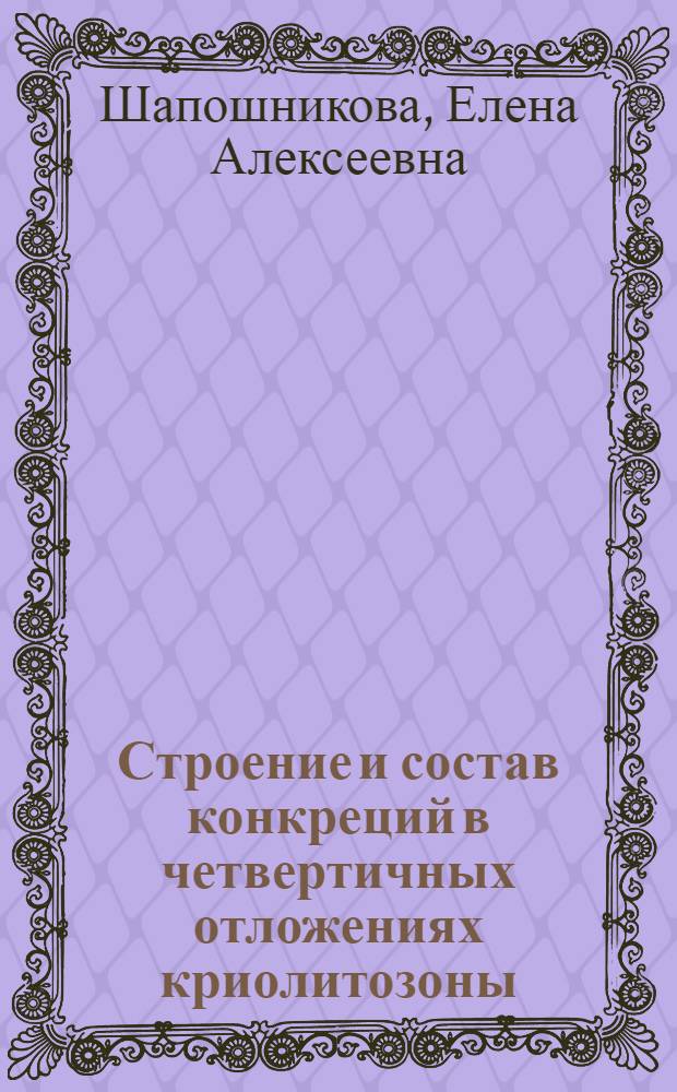 Строение и состав конкреций в четвертичных отложениях криолитозоны : (На прим. северо-востока Зап. Сибири) : Автореф. дис. на соиск. учен. степ. канд. геол.-минерал. наук : (04.00.21)