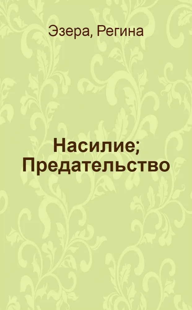 Насилие; Предательство: Романы / Регина Эзера; Пер. с латыш. В. Дорошенко; Послесл. Б. Табуна; Худож. А. Буманис