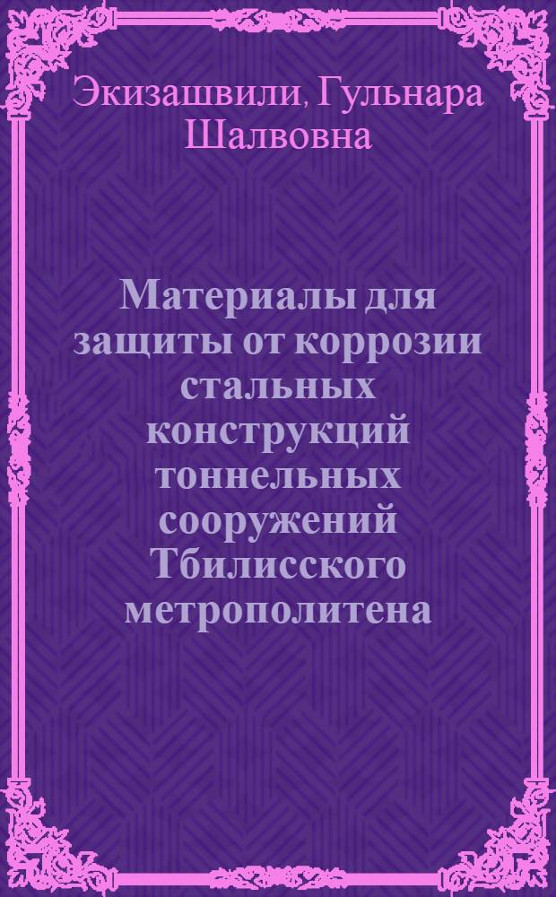 Материалы для защиты от коррозии стальных конструкций тоннельных сооружений Тбилисского метрополитена : Автореф. дис. на соиск. учен. степ. канд. техн. наук : (05.02.01)