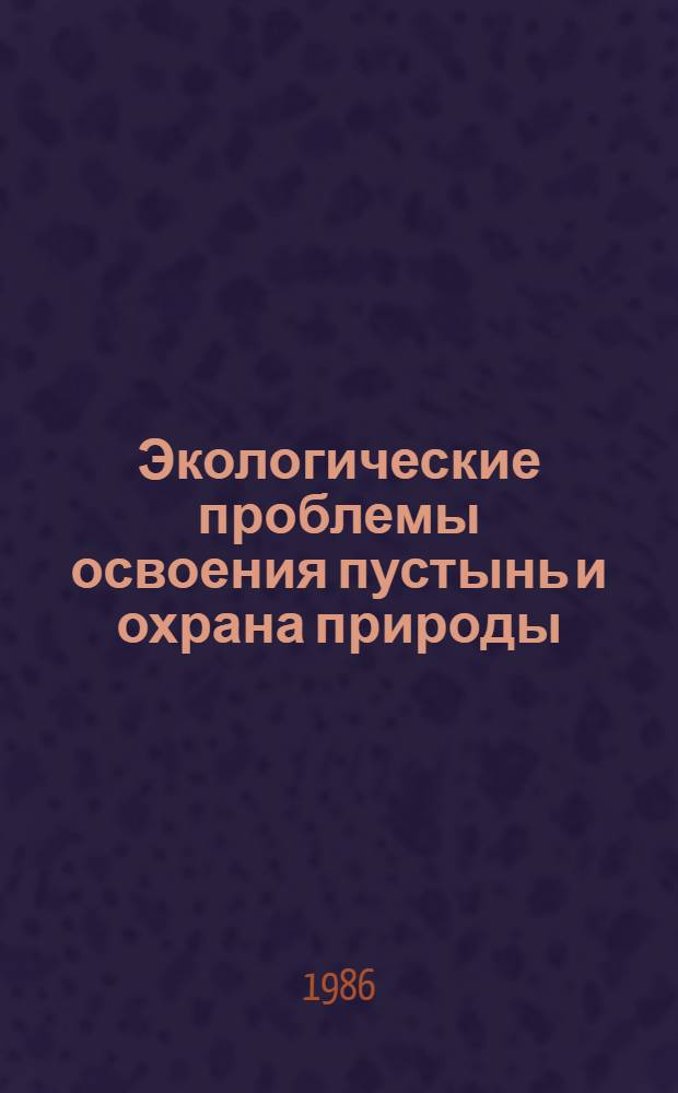Экологические проблемы освоения пустынь и охрана природы : Тез. докл. V Всесоюз. науч. конф. (Ашхабад, 14-16 окт. 1986 г.)