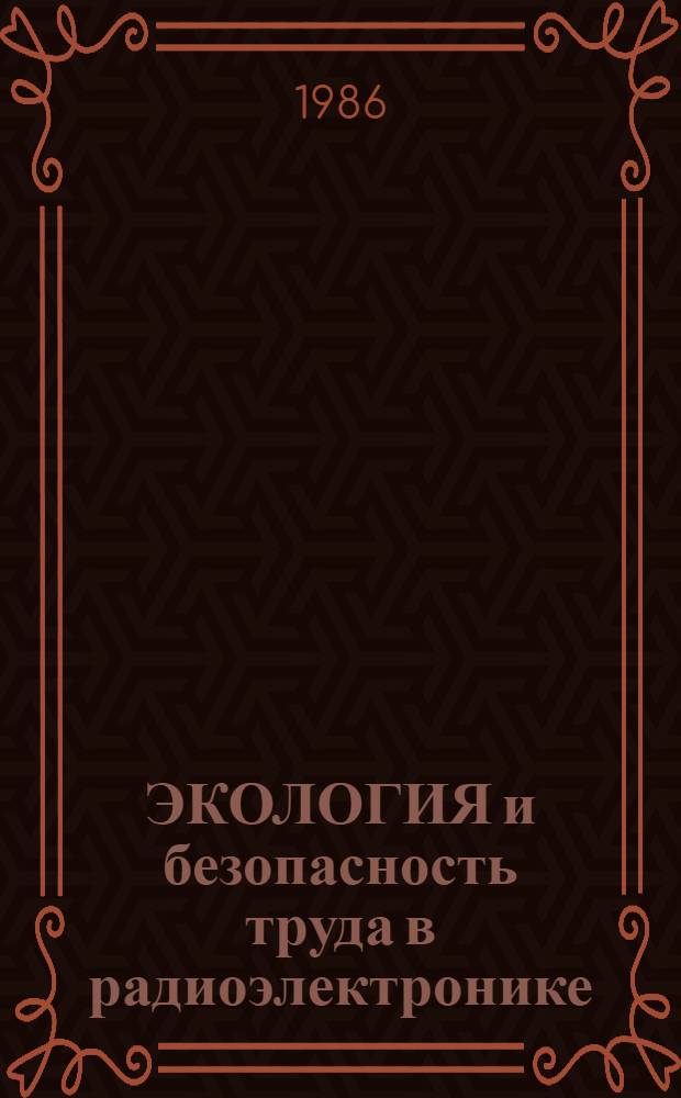 ЭКОЛОГИЯ и безопасность труда в радиоэлектронике : Сб. науч. тр. (Межвузовский)