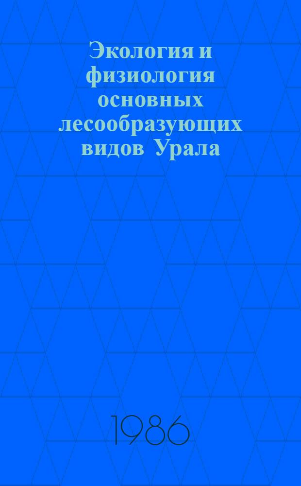 Экология и физиология основных лесообразующих видов Урала : Сб. науч. тр