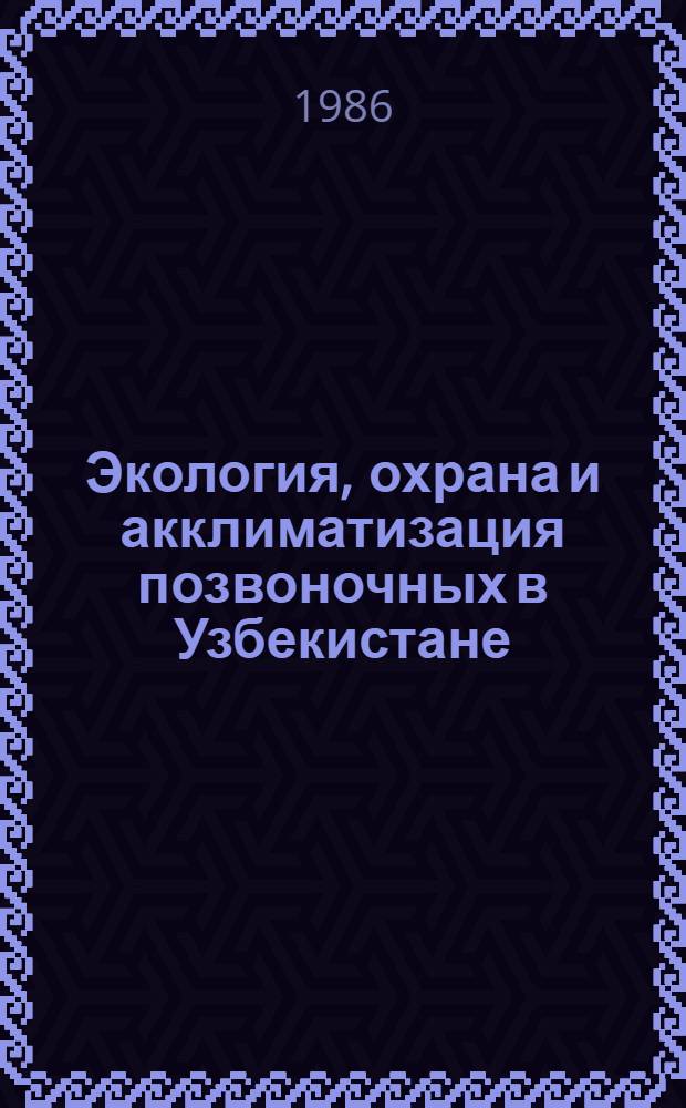 Экология, охрана и акклиматизация позвоночных в Узбекистане : Сб. ст.