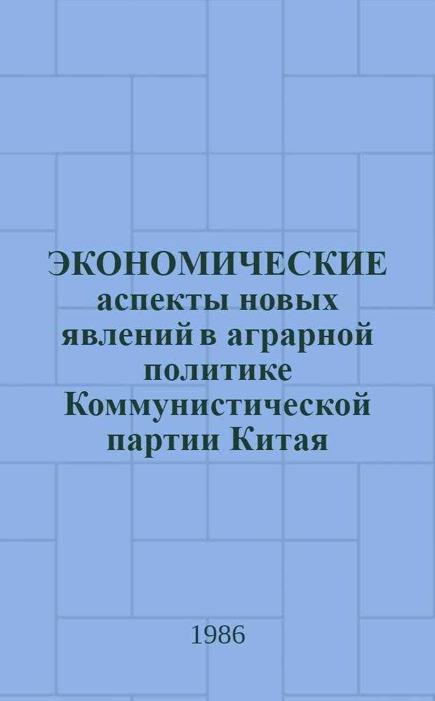 ЭКОНОМИЧЕСКИЕ аспекты новых явлений в аграрной политике Коммунистической партии Китая : (Материал для обсуждения на втором рабочем совещ. "Аграр.-крестьян. вопр. в КНР на соврем. этапе развития")