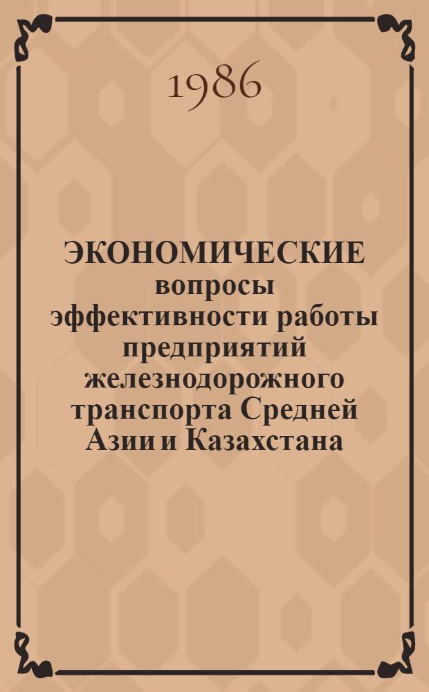 ЭКОНОМИЧЕСКИЕ вопросы эффективности работы предприятий железнодорожного транспорта Средней Азии и Казахстана : Сб. ст.