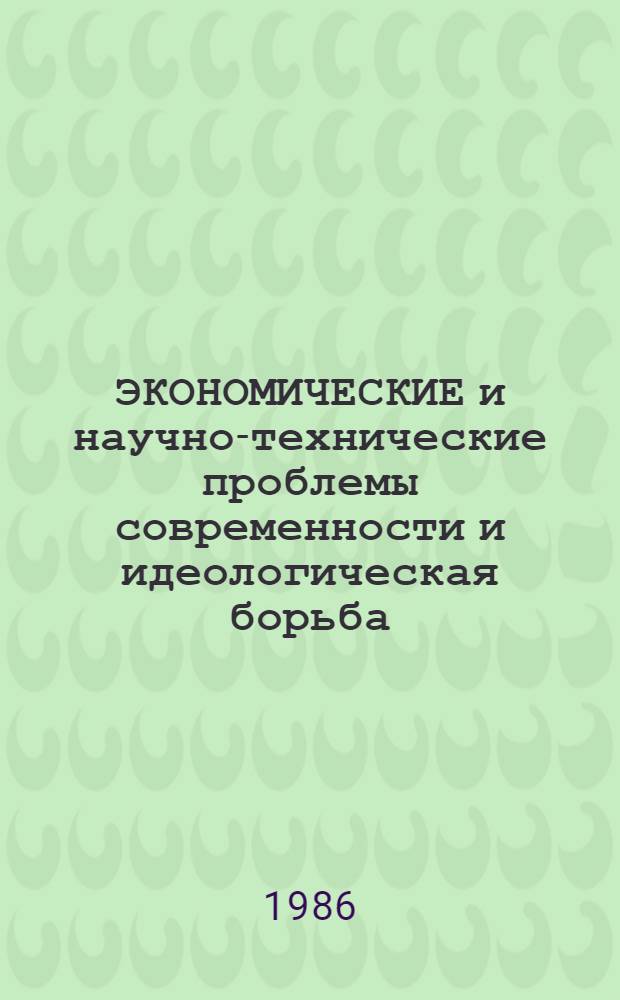 ЭКОНОМИЧЕСКИЕ и научно-технические проблемы современности и идеологическая борьба : Метод. рекомендации
