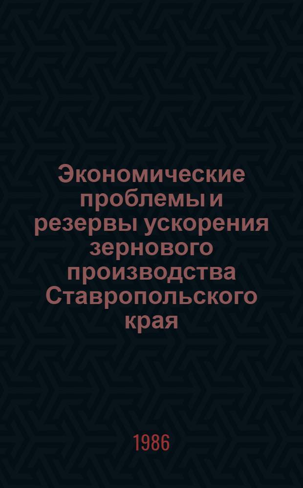 Экономические проблемы и резервы ускорения зернового производства Ставропольского края : (Экон.-стат. исслед.)