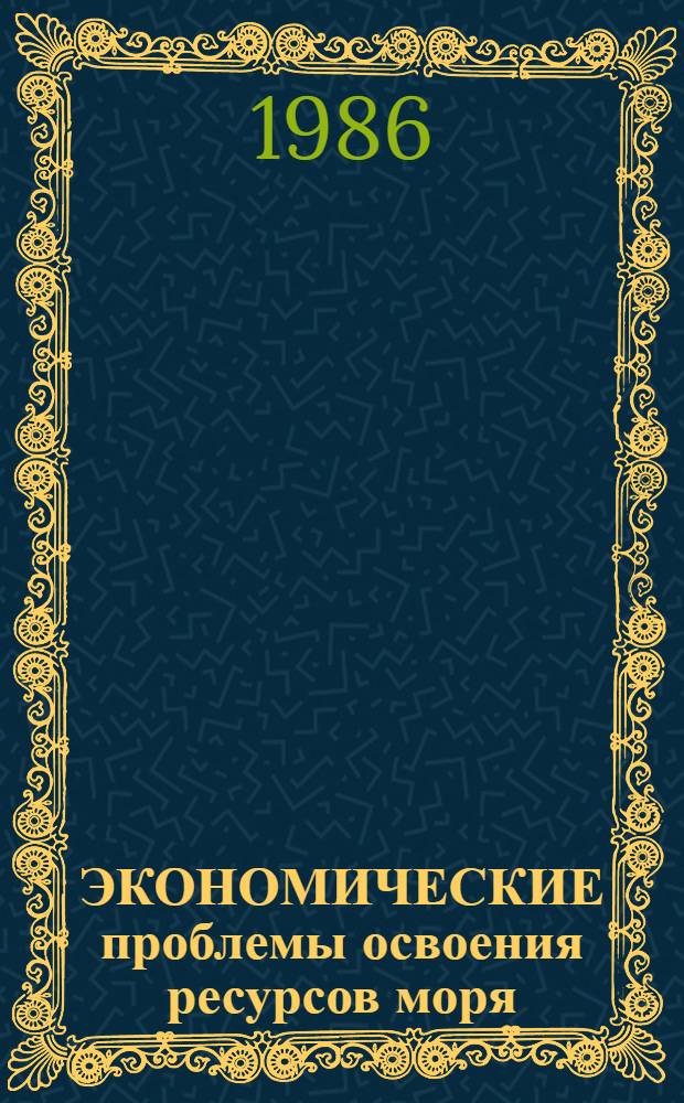 ЭКОНОМИЧЕСКИЕ проблемы освоения ресурсов моря : Сб. науч. тр