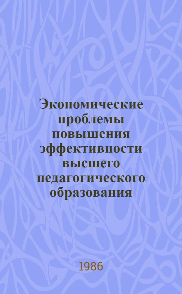 Экономические проблемы повышения эффективности высшего педагогического образования : Темат. сб. науч. тр. профессор.-преподават. состава вузов М-ва просвещения КазССР