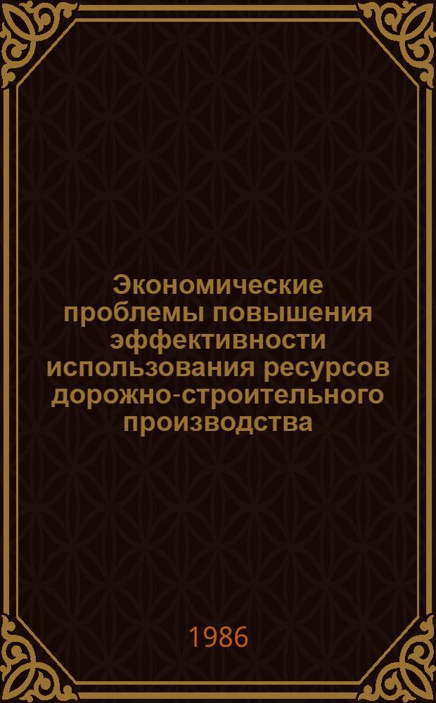 Экономические проблемы повышения эффективности использования ресурсов дорожно-строительного производства : Тр. Союздорнии