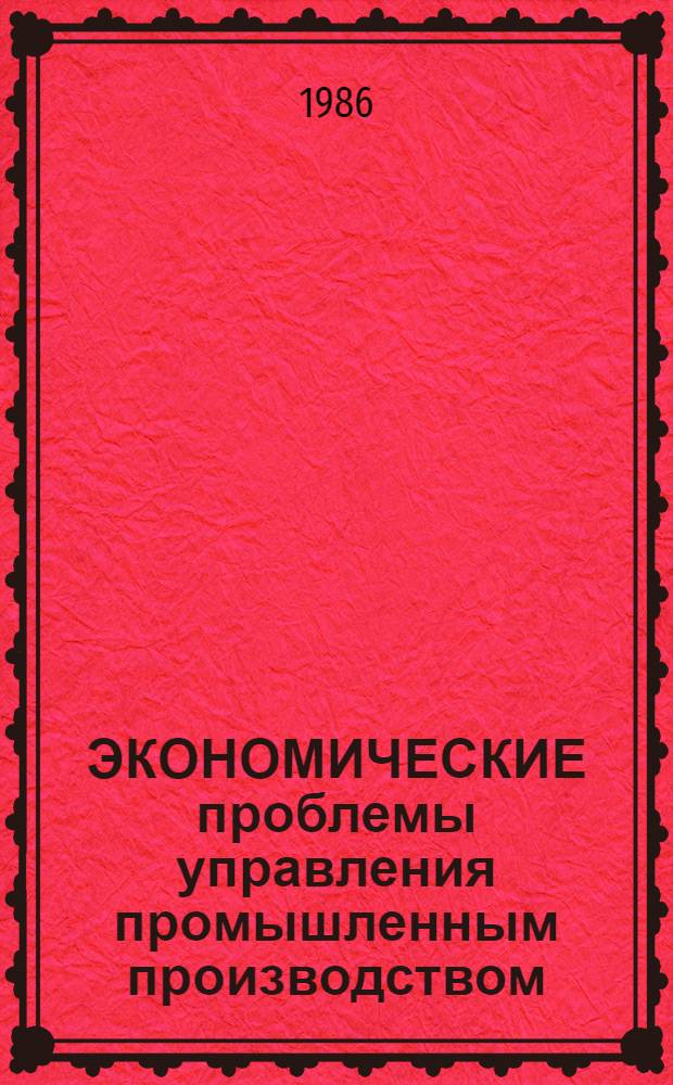 ЭКОНОМИЧЕСКИЕ проблемы управления промышленным производством : Межвуз. сб