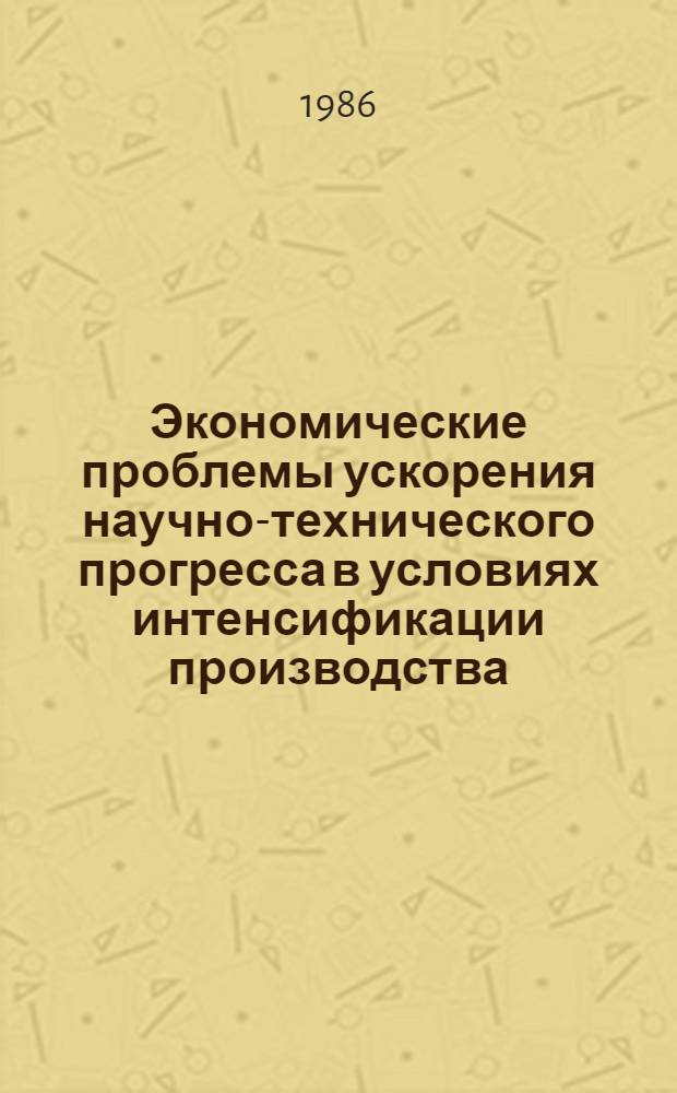 Экономические проблемы ускорения научно-технического прогресса в условиях интенсификации производства : Сб. материалов респ. науч.-практ. конф