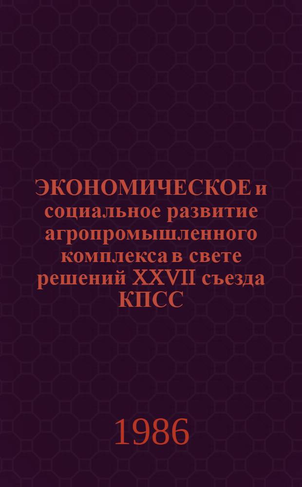 ЭКОНОМИЧЕСКОЕ и социальное развитие агропромышленного комплекса в свете решений XXVII съезда КПСС : (Тез. докл. Всесоюз. конф. молодых ученых и специалистов, сент. 1986 г., г. Звенигород)