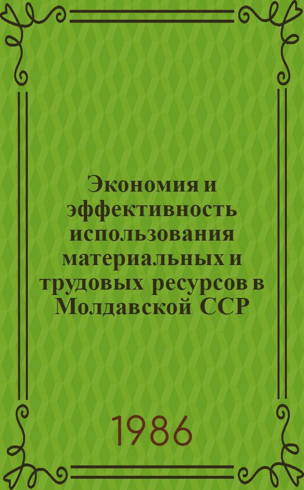 Экономия и эффективность использования материальных и трудовых ресурсов в Молдавской ССР : (Экон. вопр. нар. хоз-ва) : Межвуз. сб