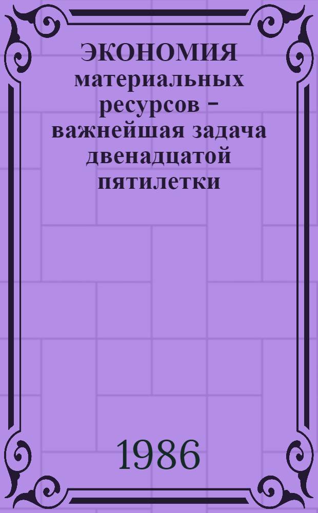 ЭКОНОМИЯ материальных ресурсов - важнейшая задача двенадцатой пятилетки : Метод. рекомендации для преподавателей и слушателей нар. ун-тов