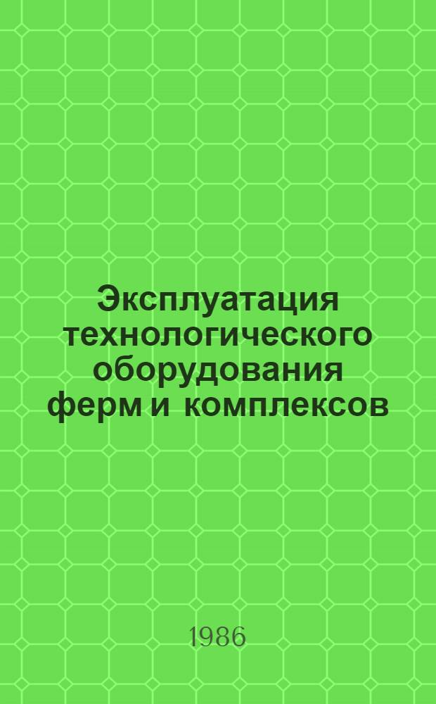 Эксплуатация технологического оборудования ферм и комплексов : По спец. "Механизация сел. хоз-ва"
