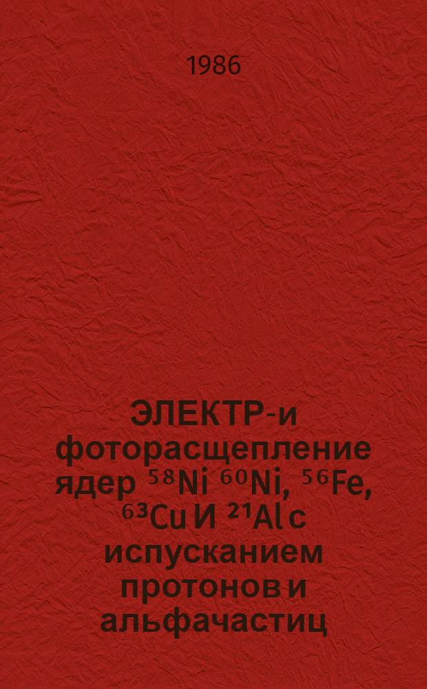 ЭЛЕКТРО- и фоторасщепление ядер ⁵⁸Ni ⁶⁰Ni, ⁵⁶Fe, ⁶&sup3;Cu И &sup2;&sup1;Al с испусканием протонов и альфачастиц
