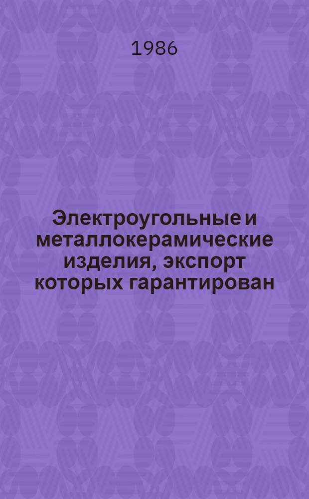 Электроугольные и металлокерамические изделия, экспорт которых гарантирован : Номенклатур. кат. : НКЭ 24.1.01-86 : Взамен НКЭ 24.01-81