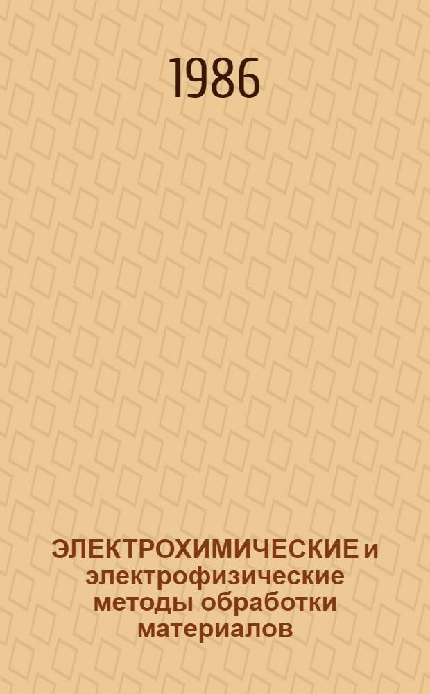 ЭЛЕКТРОХИМИЧЕСКИЕ и электрофизические методы обработки материалов : Сб. науч. тр